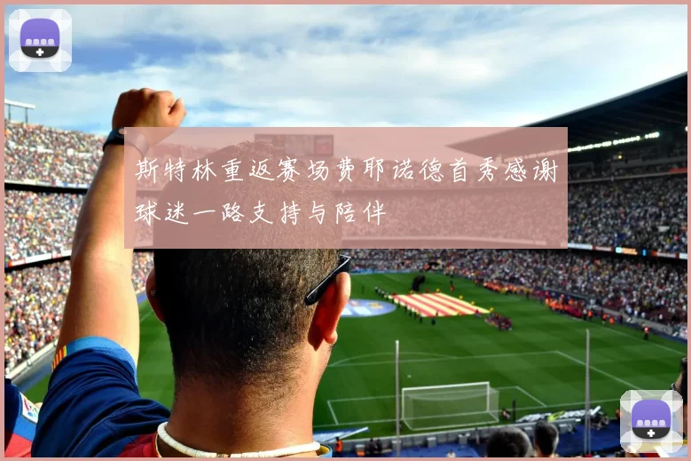 斯特林重返赛场费耶诺德首秀感谢球迷一路支持与陪伴