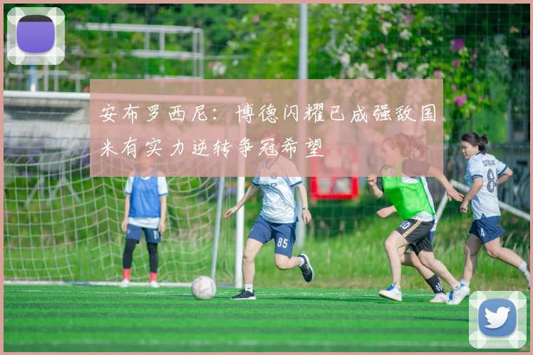 安布罗西尼：博德闪耀已成强敌国米有实力逆转争冠希望
