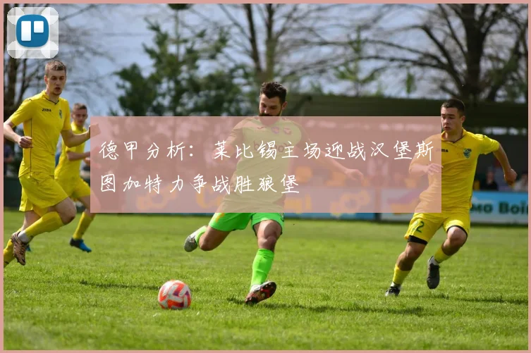 德甲分析：莱比锡主场迎战汉堡斯图加特力争战胜狼堡