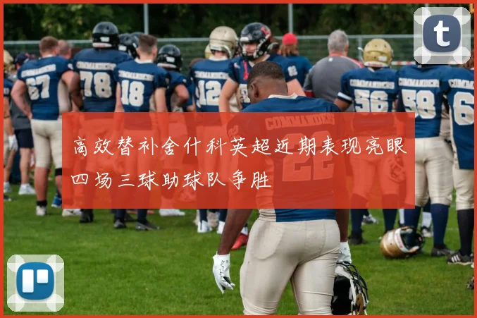 高效替补舍什科英超近期表现亮眼四场三球助球队争胜