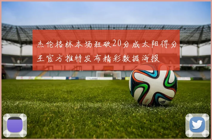 杰伦格林本场狂砍20分成太阳得分王官方推特发布精彩数据海报