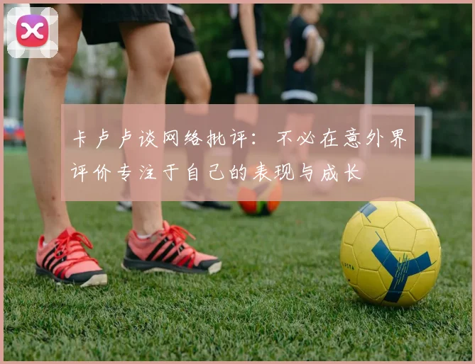 卡卢卢谈网络批评：不必在意外界评价专注于自己的表现与成长
